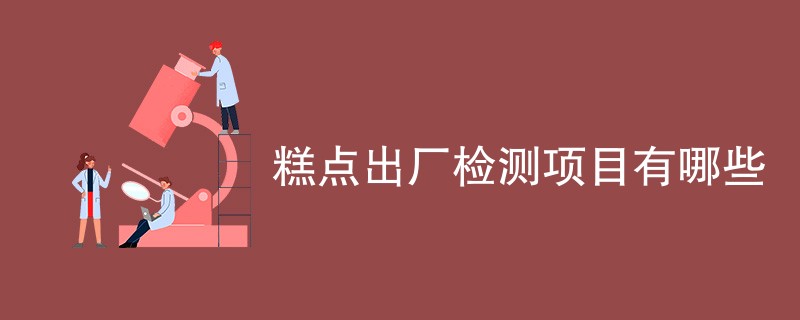 糕点出厂检测项目有哪些