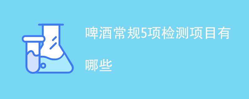 啤酒常规5项检测项目有哪些