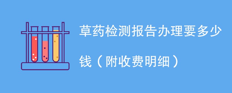 草药检测报告办理要多少钱（附收费明细）