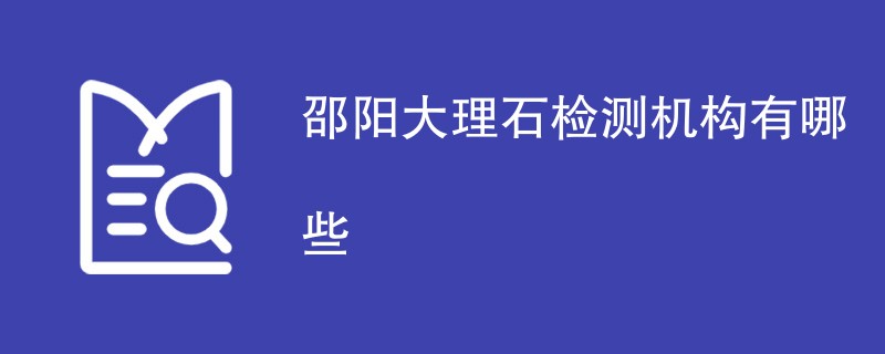 邵阳大理石检测机构有哪些