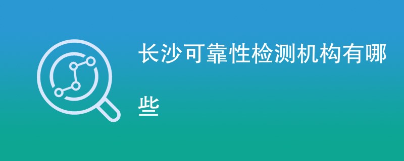 长沙可靠性检测机构有哪些