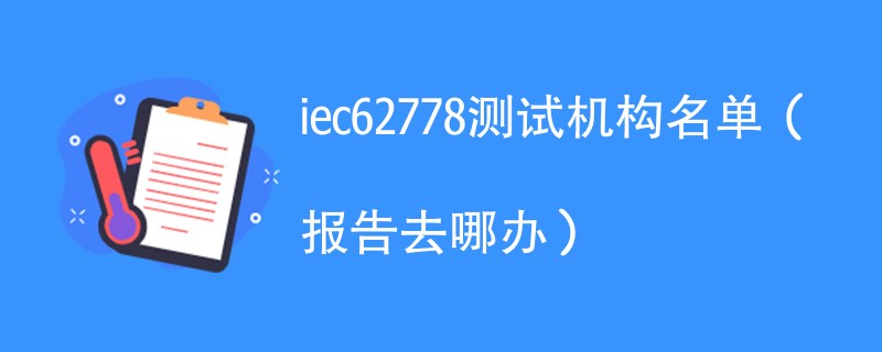 iec62778测试机构名单（报告去哪办）