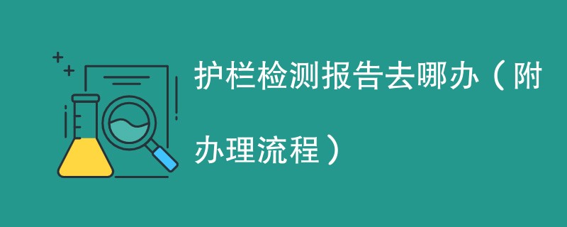 护栏检测报告去哪办（附办理流程）