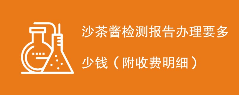 沙茶酱检测报告办理要多少钱（附收费明细）