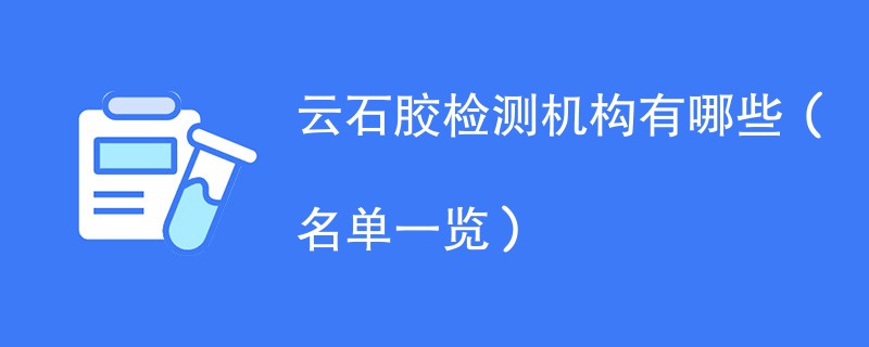 云石胶检测机构有哪些（名单一览）