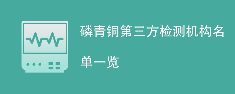 磷青铜第三方检测机构名单一览