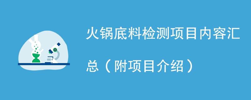 火锅底料检测项目内容汇总（附项目介绍）