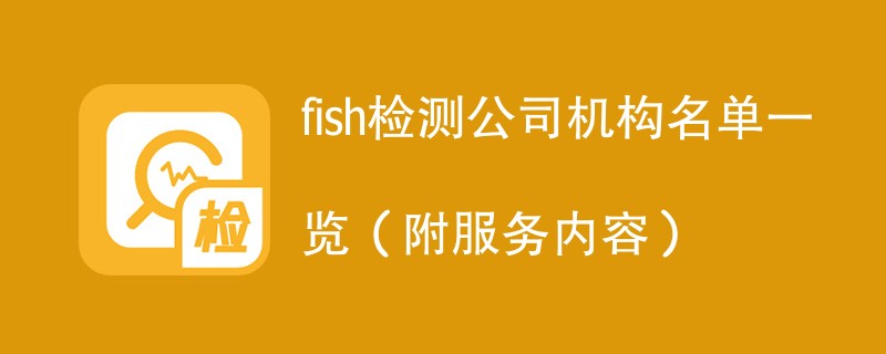 fish检测公司机构名单一览（附服务内容）