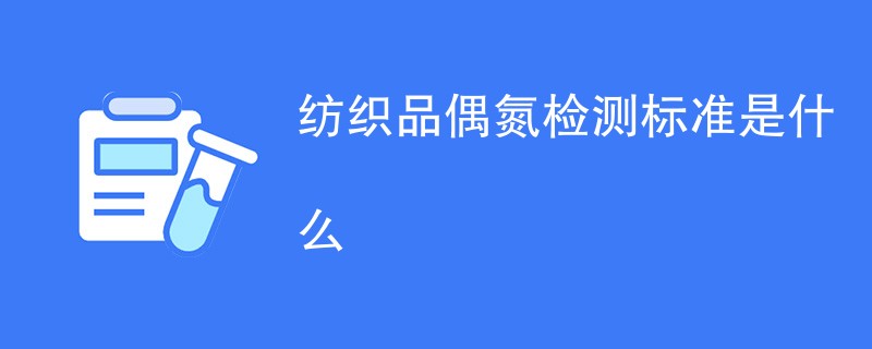 纺织品偶氮检测标准是什么