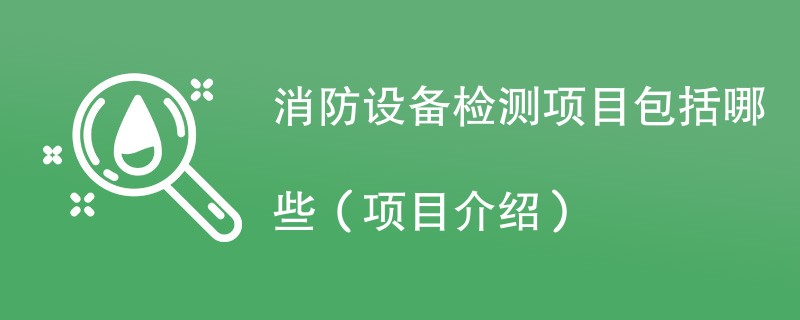 消防设备检测项目包括哪些（项目介绍）