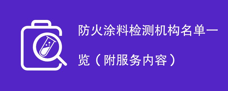 防火涂料检测机构名单一览（附服务内容）