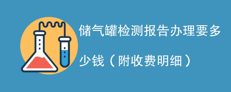 储气罐检测报告办理要多少钱（附收费明细）