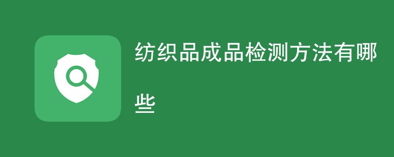 纺织品成品检测方法有哪些