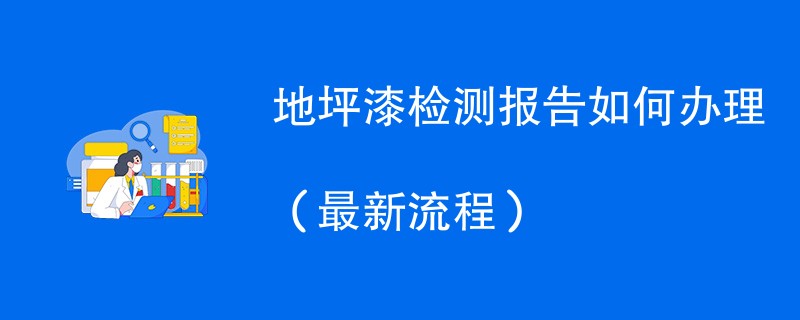 地坪漆检测报告如何办理（最新流程）