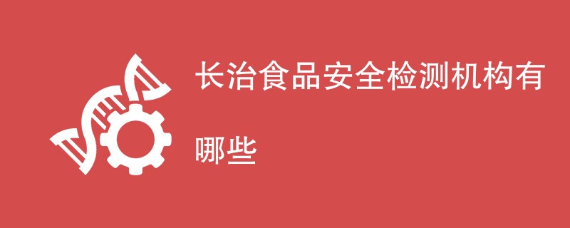 长治食品安全检测机构有哪些