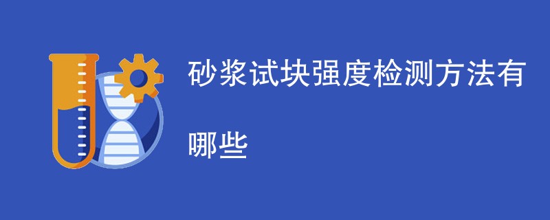 砂浆试块强度检测方法有哪些