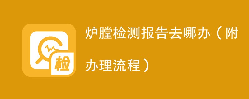 炉膛检测报告去哪办（附办理流程）