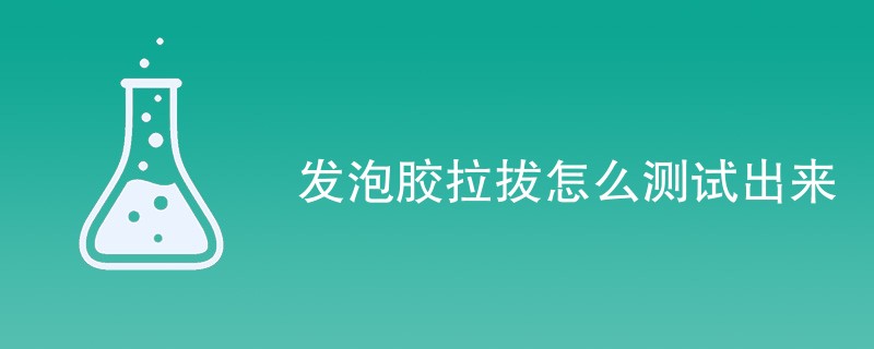 发泡胶拉拔怎么测试出来