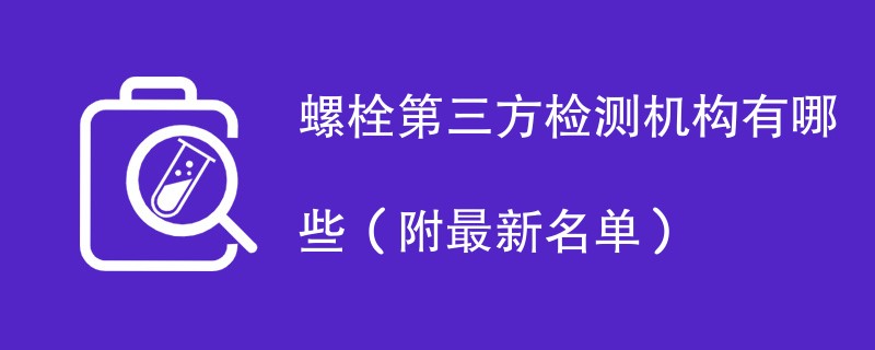 螺栓第三方检测机构有哪些（附最新名单）