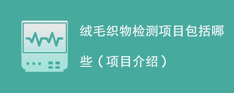 绒毛织物检测项目包括哪些（项目介绍）