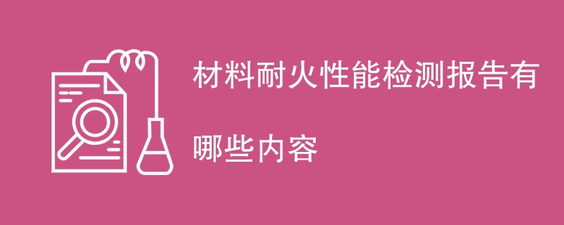 材料耐火性能检测报告有哪些内容