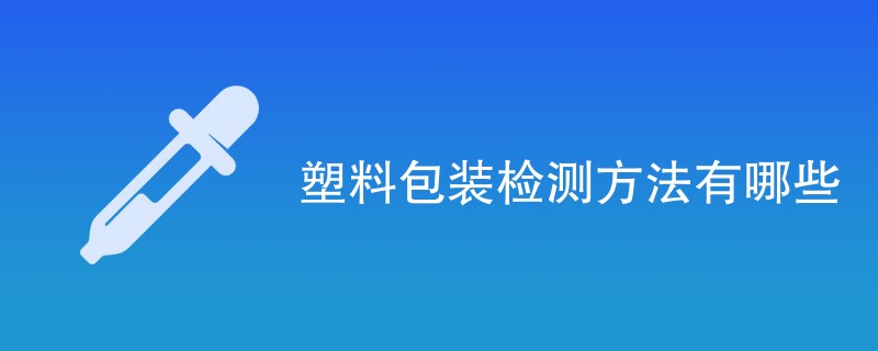 塑料包装检测方法有哪些