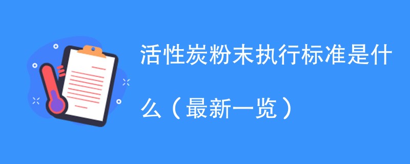 活性炭粉末执行标准是什么（最新一览）