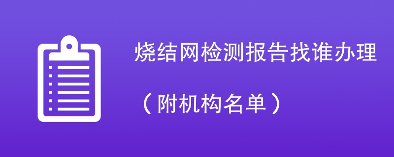 烧结网检测报告找谁办理（附机构名单）