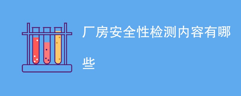 厂房安全性检测内容有哪些