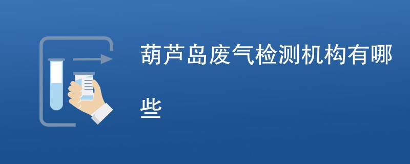 葫芦岛废气检测机构有哪些