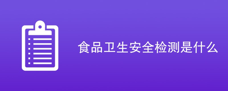 食品卫生安全检测是什么