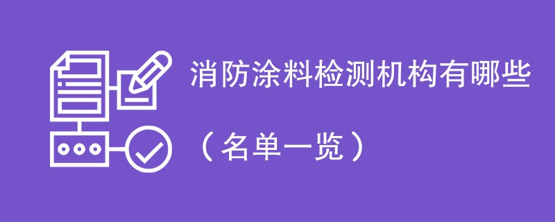 消防涂料检测机构有哪些（名单一览）