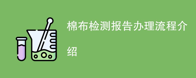 棉布检测报告办理流程介绍