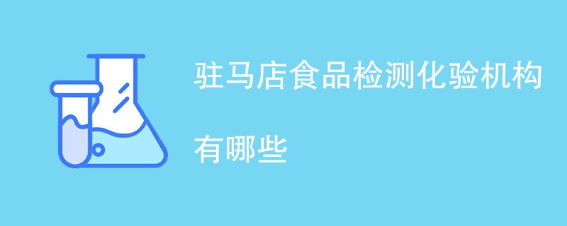 驻马店食品检测化验机构有哪些