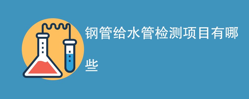 钢管给水管检测项目有哪些