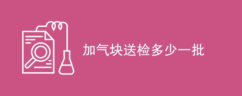 加气块送检多少一批