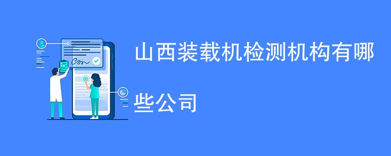 山西装载机检测机构有哪些公司