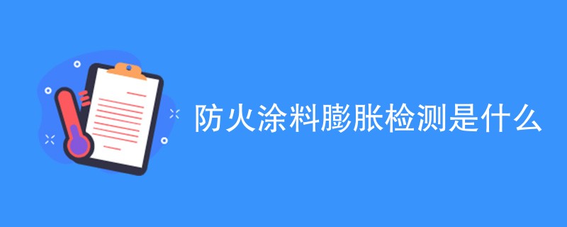 防火涂料膨胀检测是什么