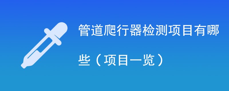 管道爬行器检测项目有哪些（项目一览）