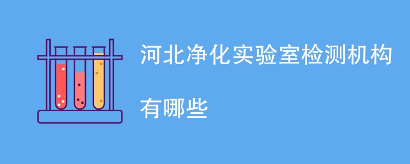 河北净化实验室检测机构有哪些