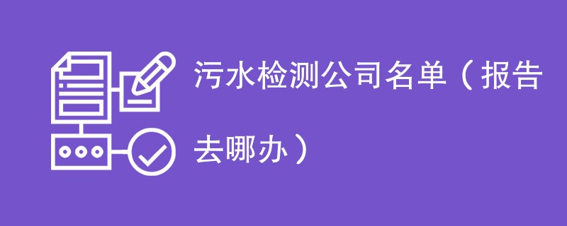 污水检测公司名单（报告去哪办）