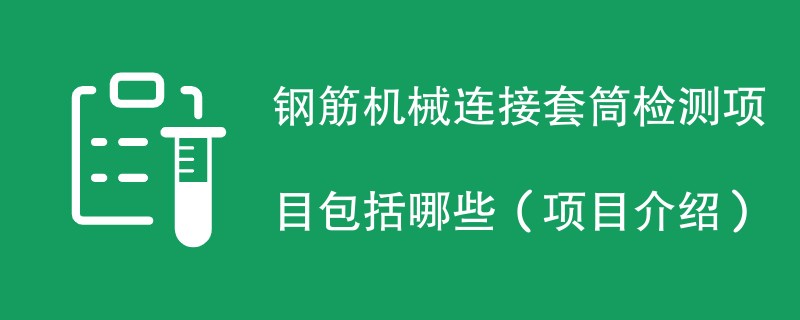 钢筋机械连接套筒检测项目包括哪些（项目介绍）