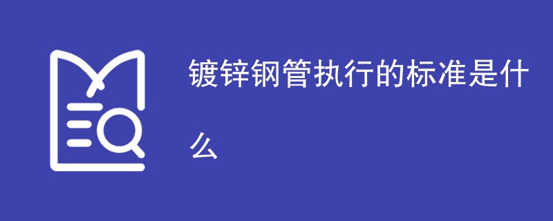 镀锌钢管执行的标准是什么