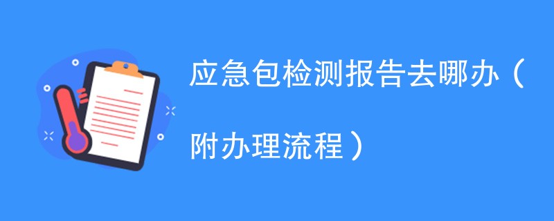 应急包检测报告去哪办（附办理流程）