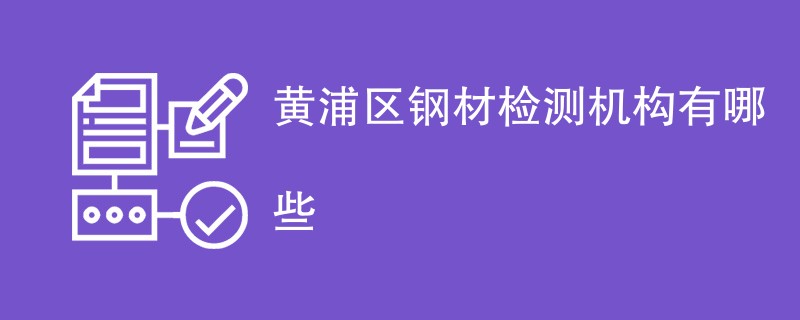 黄浦区钢材检测机构有哪些