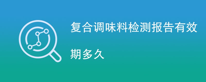 复合调味料检测报告有效期多久