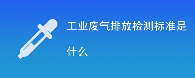 工业废气排放检测标准是什么