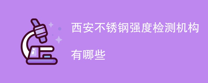 西安不锈钢强度检测机构有哪些