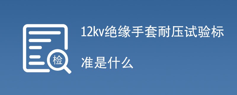 12kv绝缘手套耐压试验标准是什么