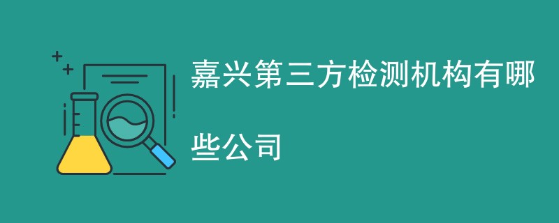 嘉兴第三方检测机构有哪些公司